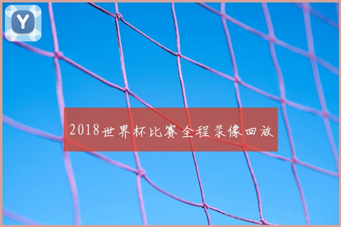 2018世界杯比赛全程录像回放