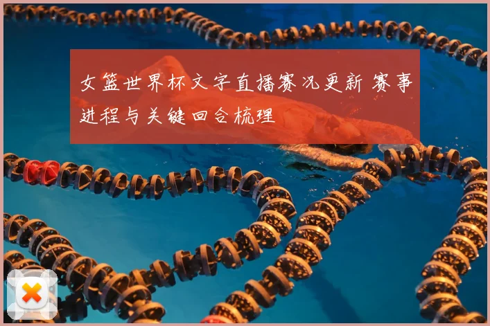 女篮世界杯文字直播赛况更新 赛事进程与关键回合梳理