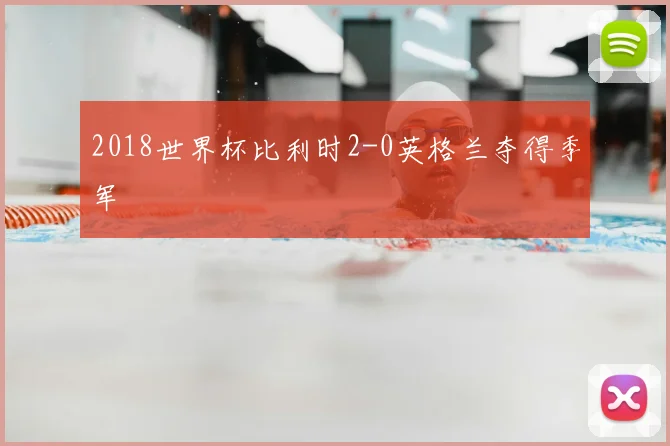 2018世界杯比利时2-0英格兰夺得季军