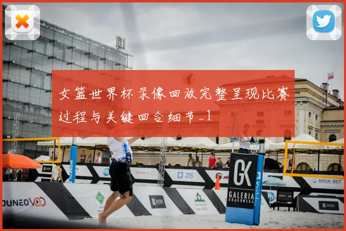 女篮世界杯录像回放完整呈现比赛过程与关键回合细节_1