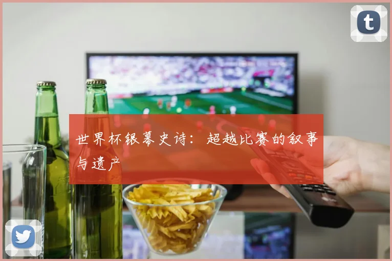 世界杯银幕史诗:超越比赛的叙事与遗产